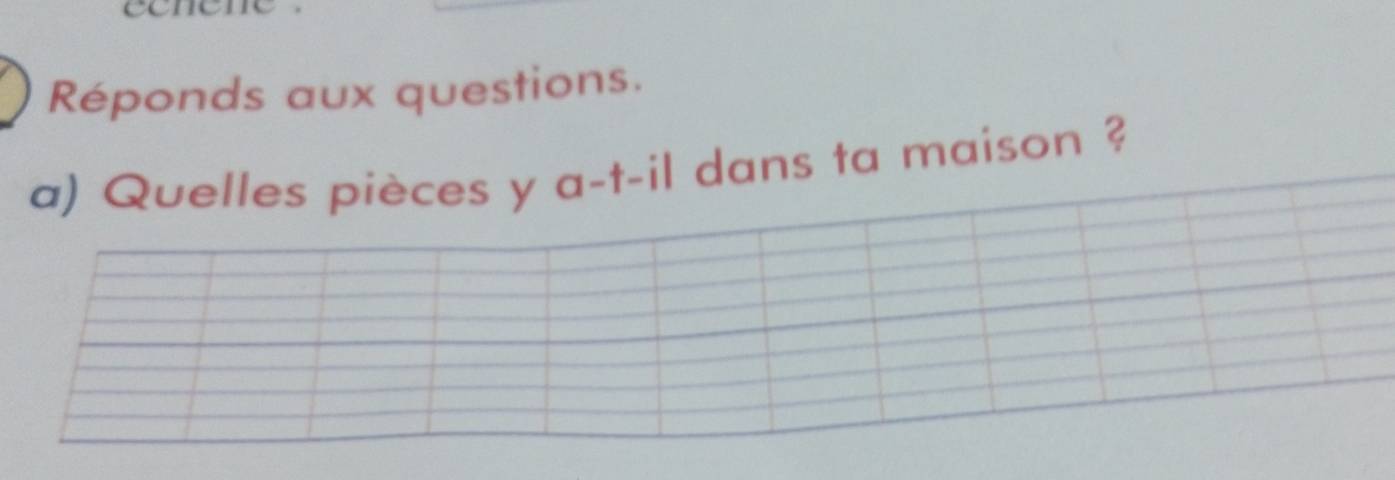 eene 
Réponds aux questions. 
a) Quelles pièces y a-t-il dans ta maison ?