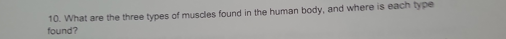 What are the three types of muscles found in the human body, and where is each type 
found?