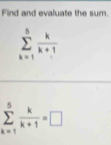 Find and evaluate the sum.
sumlimits _(k=1)^5 k/k+1 
sumlimits _(k=1)^5 k/k+1 =□