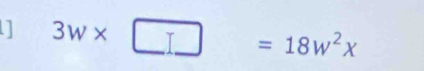 ] 3w* □ =18w^2x