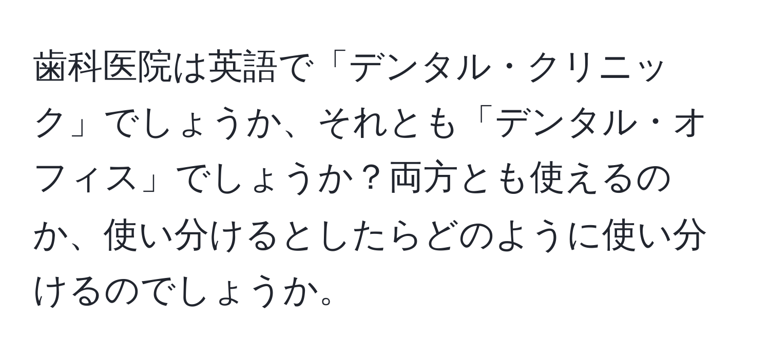 歯科医院は英語で「デンタル・クリニック」でしょうか、それとも「デンタル・オフィス」でしょうか？両方とも使えるのか、使い分けるとしたらどのように使い分けるのでしょうか。