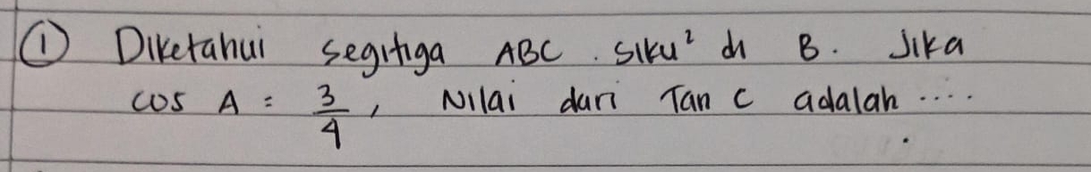 ① Diketahui segringa ABC Siku' d B. Sika
cos A= 3/4  , Nilai dani Tan c adalah. . . .