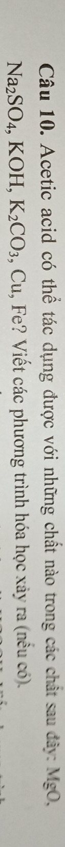 Acetic acid có thể tác dụng được với những chất nào trong các chất sau đây: MgO,
Na_2SO_4, KOH, K_2CO_3, Cu , Fe? Viết các phương trình hóa học xây ra(nhat euchat o).
