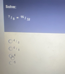 Solve:
?_I_8=^16/_32
4 18
618
4
6