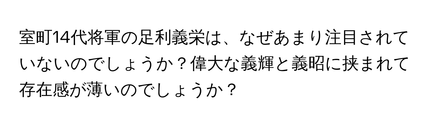 室町14代将軍の足利義栄は、なぜあまり注目されていないのでしょうか？偉大な義輝と義昭に挟まれて存在感が薄いのでしょうか？