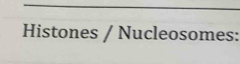 Histones / Nucleosomes: