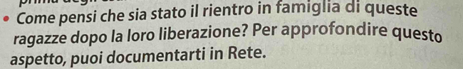 Come pensi che sia stato il rientro in famiglia di queste 
ragazze dopo la loro liberazione? Per approfondire questo 
aspetto, puoi documentarti in Rete.