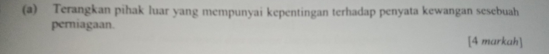 Terangkan pihak luar yang mempunyai kepentingan terhadap penyata kewangan sesebuah 
perniagaan. 
[4 markah]