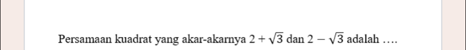 Persamaan kuadrat yang akar-akarnya 2+sqrt(3) dan 2-sqrt(3) adalah …