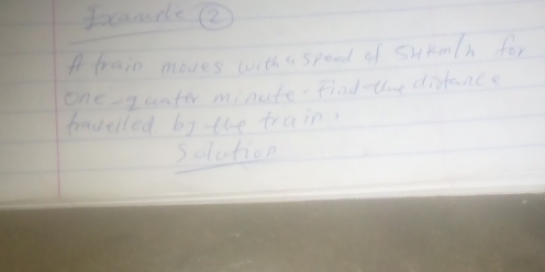 Ioxcamilee 
A train moves with a spead of sukm(h for 
one-qunter minate- Find the distance 
havelled b) the train? 
solution