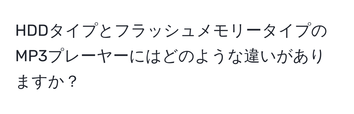 HDDタイプとフラッシュメモリータイプのMP3プレーヤーにはどのような違いがありますか？