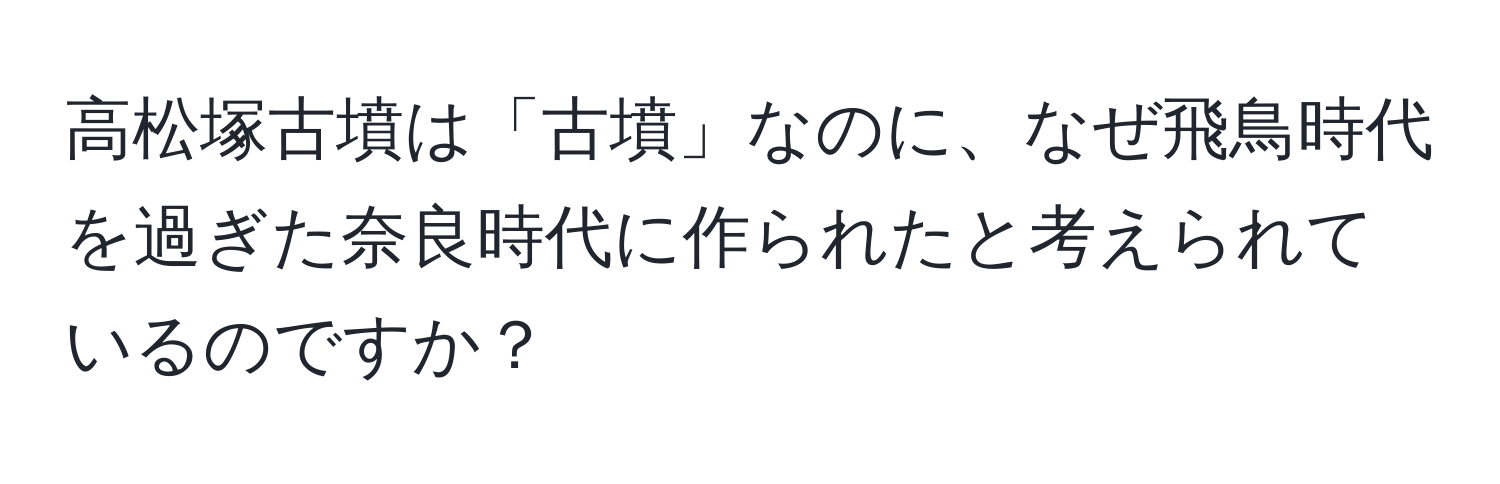 高松塚古墳は「古墳」なのに、なぜ飛鳥時代を過ぎた奈良時代に作られたと考えられているのですか？