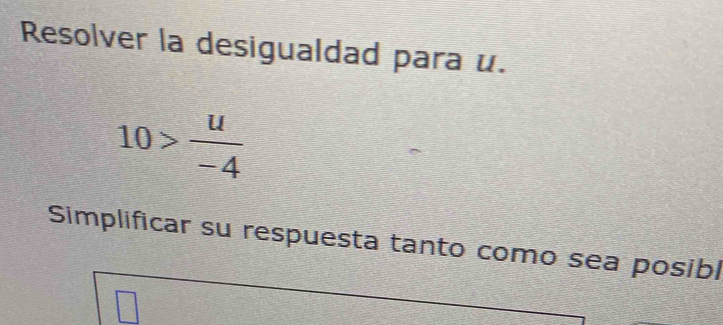 Resolver la desigualdad para u.
10> u/-4 
Simplificar su respuesta tanto como sea posibl