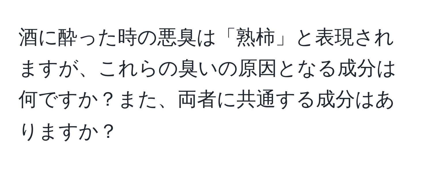 酒に酔った時の悪臭は「熟柿」と表現されますが、これらの臭いの原因となる成分は何ですか？また、両者に共通する成分はありますか？