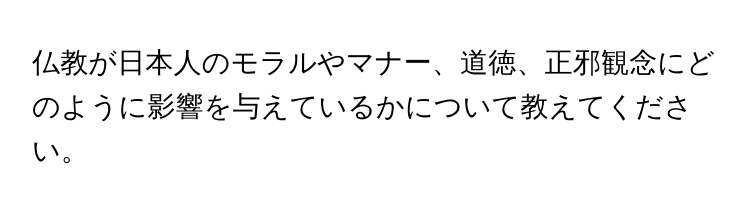 仏教が日本人のモラルやマナー、道徳、正邪観念にどのように影響を与えているかについて教えてください。