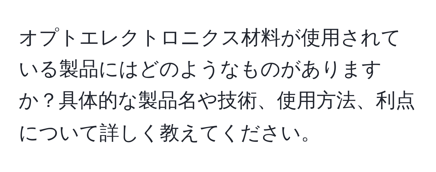 オプトエレクトロニクス材料が使用されている製品にはどのようなものがありますか？具体的な製品名や技術、使用方法、利点について詳しく教えてください。