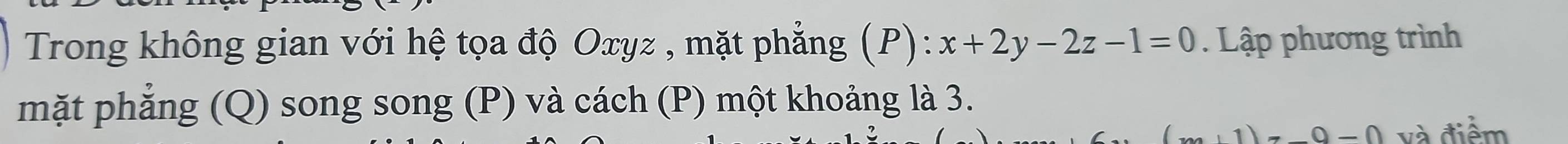 Trong không gian với hệ tọa độ Oxyz , mặt phẳng (P) x+2y-2z-1=0. Lập phương trình 
mặt phẳng (Q) song song (P) và cách (P) một khoảng là 3.
0-0 và điểm