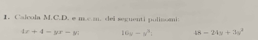 Calcola M.C.D. e m.c.m. dei seguenti polinomi:
4x+4-yx-y; 16y-y^3 : 48-24y+3y^2