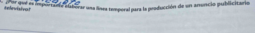 ¿Por qué es importante elaborar una línea temporal para la producción de un anuncio publicitario 
televisivo?