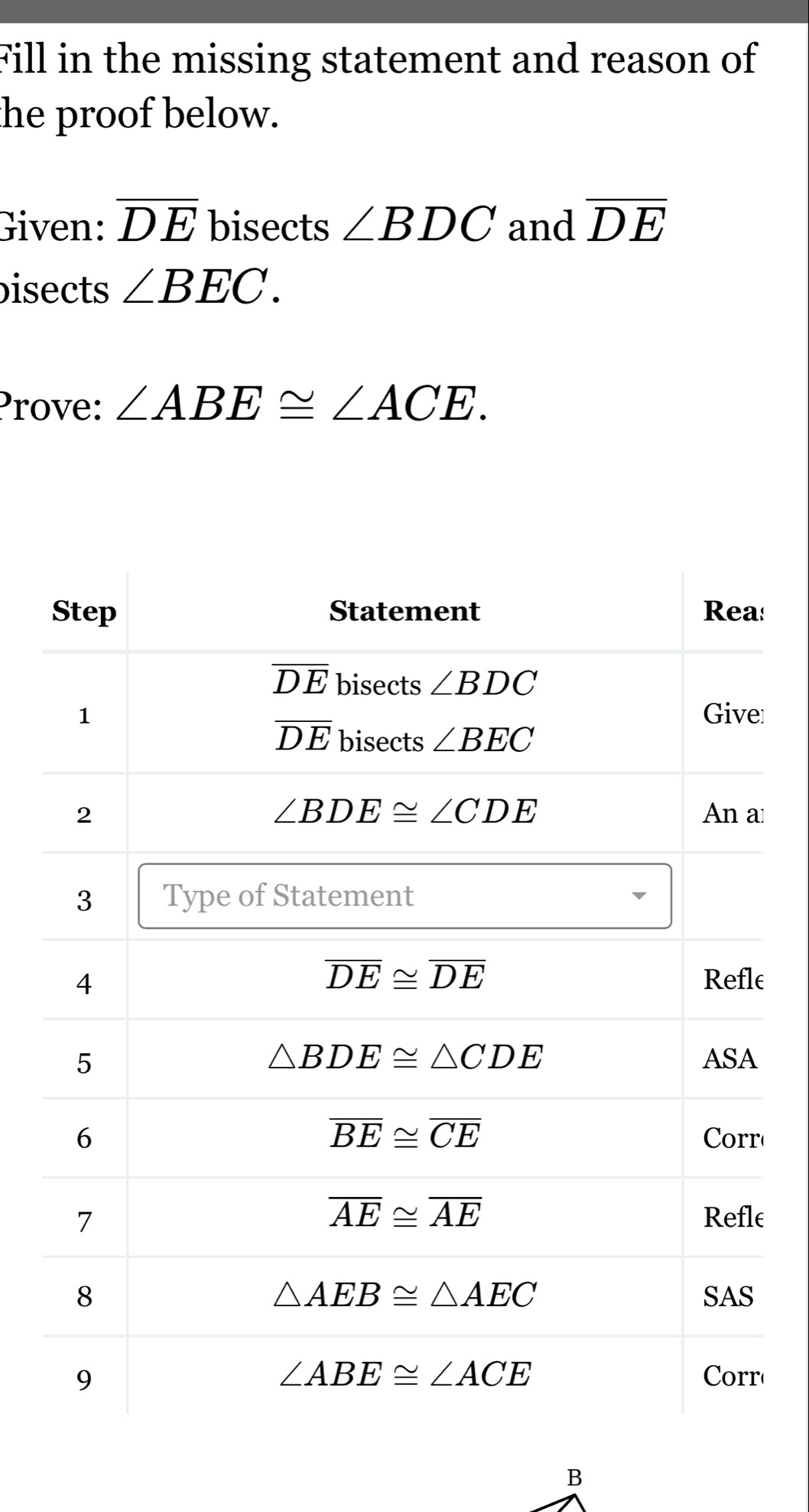 Fill in the missing statement and reason of
the proof below.
Given: overline DE bisects ∠ BDC and overline DE
isects ∠ BEC.
Prove: ∠ ABE≌ ∠ ACE.
:
e
a
e
r
e
r
B