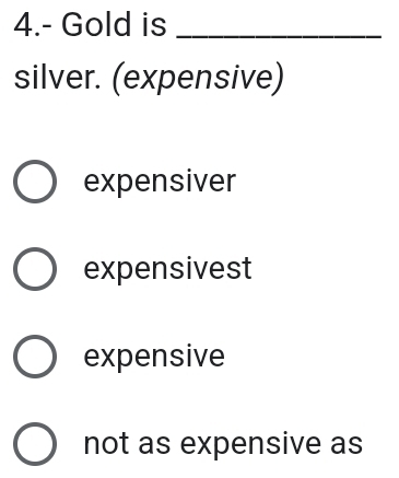 4.- Gold is_
silver. (expensive)
expensiver
expensivest
expensive
not as expensive as