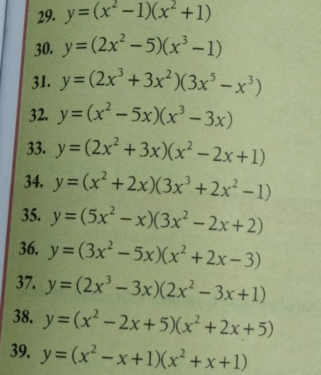 y=(x^2-1)(x^2+1)
30. y=(2x^2-5)(x^3-1)
31. y=(2x^3+3x^2)(3x^5-x^3)
32. y=(x^2-5x)(x^3-3x)
33. y=(2x^2+3x)(x^2-2x+1)
34. y=(x^2+2x)(3x^3+2x^2-1)
35. y=(5x^2-x)(3x^2-2x+2)
36. y=(3x^2-5x)(x^2+2x-3)
37. y=(2x^3-3x)(2x^2-3x+1)
38. y=(x^2-2x+5)(x^2+2x+5)
39. y=(x^2-x+1)(x^2+x+1)