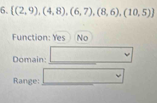  (2,9),(4,8),(6,7),(8,6),(10,5)
Function: Yes No
Domain:
Range: □ 