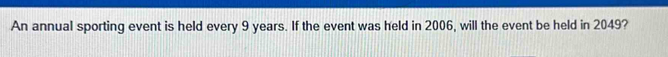 An annual sporting event is held every 9 years. If the event was held in 2006, will the event be held in 2049?