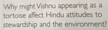 Why might Vishnu appearing as a 
tortoise affect Hindu attitudes to 
stewardship and the environment?