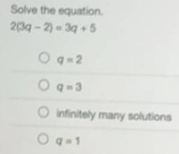 Solved: Solve the equation. 2(3q-2)=3q+5 q=2 q=3 infinitely many ...
