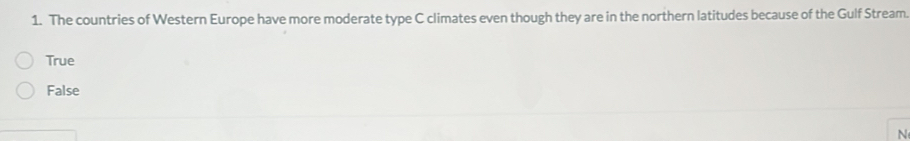 The countries of Western Europe have more moderate type C climates even though they are in the northern latitudes because of the Gulf Stream.
True
False
N