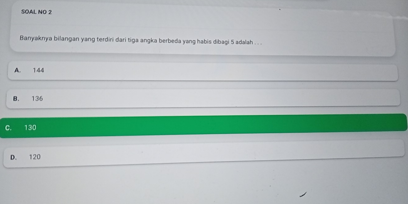 SOAL NO 2
Banyaknya bilangan yang terdiri dari tiga angka berbeda yang habis dibagi 5 adalah . . .
A. 144
B. 136
C. 130
D. 120