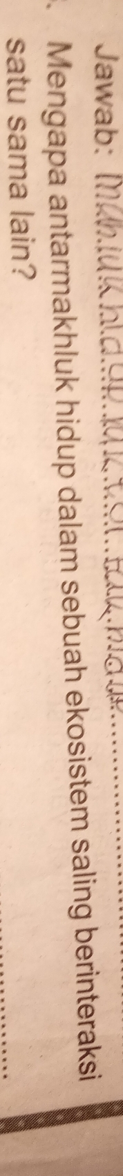 Jawab: [ 
Mengapa antarmakhluk hidup dalam sebuah ekosistem saling berinteraksi 
satu sama lain?