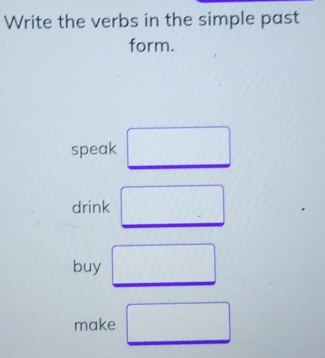 Write the verbs in the simple past 
form. 
speak □^ 
drink □ 
buy □ 
make □