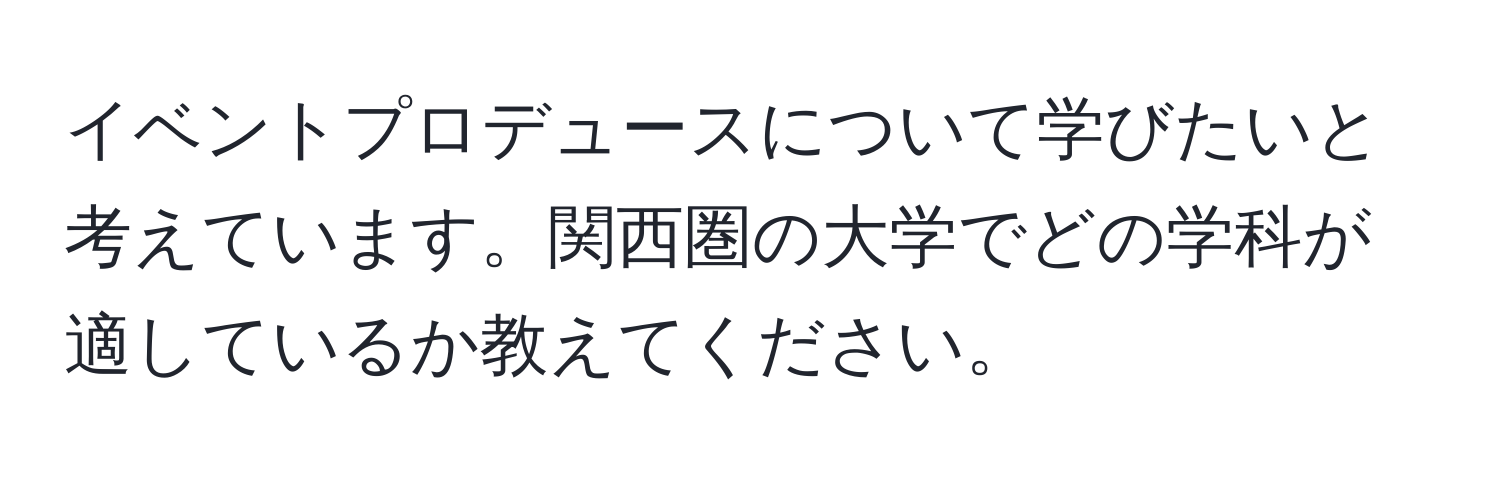 イベントプロデュースについて学びたいと考えています。関西圏の大学でどの学科が適しているか教えてください。