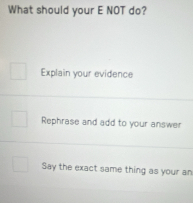 What should your E NOT do?
Explain your evidence
Rephrase and add to your answer
Say the exact same thing as your an