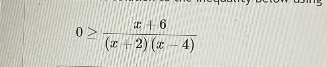 0≥  (x+6)/(x+2)(x-4) 