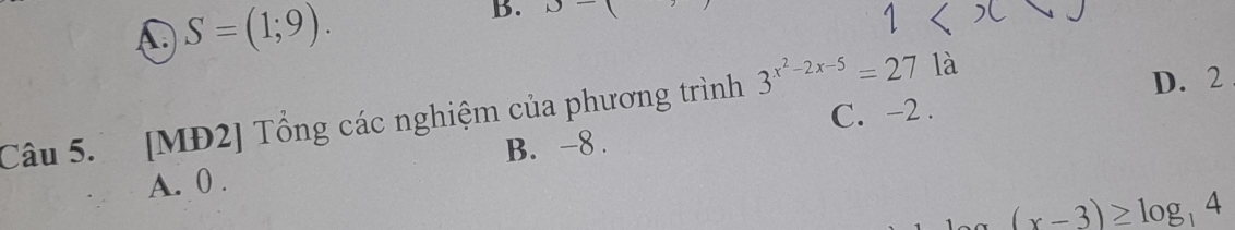 C S=(1;9). 
B. D-
C. -2.
Câu 5. [MĐ2] Tổng các nghiệm của phương trình 3^(x^2)-2x-5=27 là D. 2
B. -8.
A. 0.
(x-3)≥ log _14