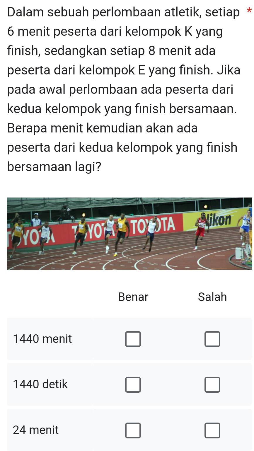 Dalam sebuah perlombaan atletik, setiap *
6 menit peserta dari kelompok K yang 
finish, sedangkan setiap 8 menit ada 
peserta dari kelompok E yang finish. Jika 
pada awal perlombaan ada peserta dari 
kedua kelompok yang finish bersamaan. 
Berapa menit kemudian akan ada 
peserta dari kedua kelompok yang finish 
bersamaan lagi?