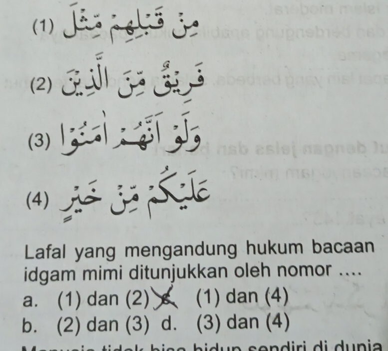 (1) Jãs pelió j

(2)
(3)
Lafal yang mengandung hukum bacaan
idgam mimi ditunjukkan oleh nomor ....
a. (1) dan (2) (1) dan (4)
b. (2) dan (3) d. (3) dan (4)