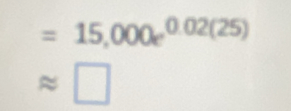 =15,000e^(0.02(25))
approx □