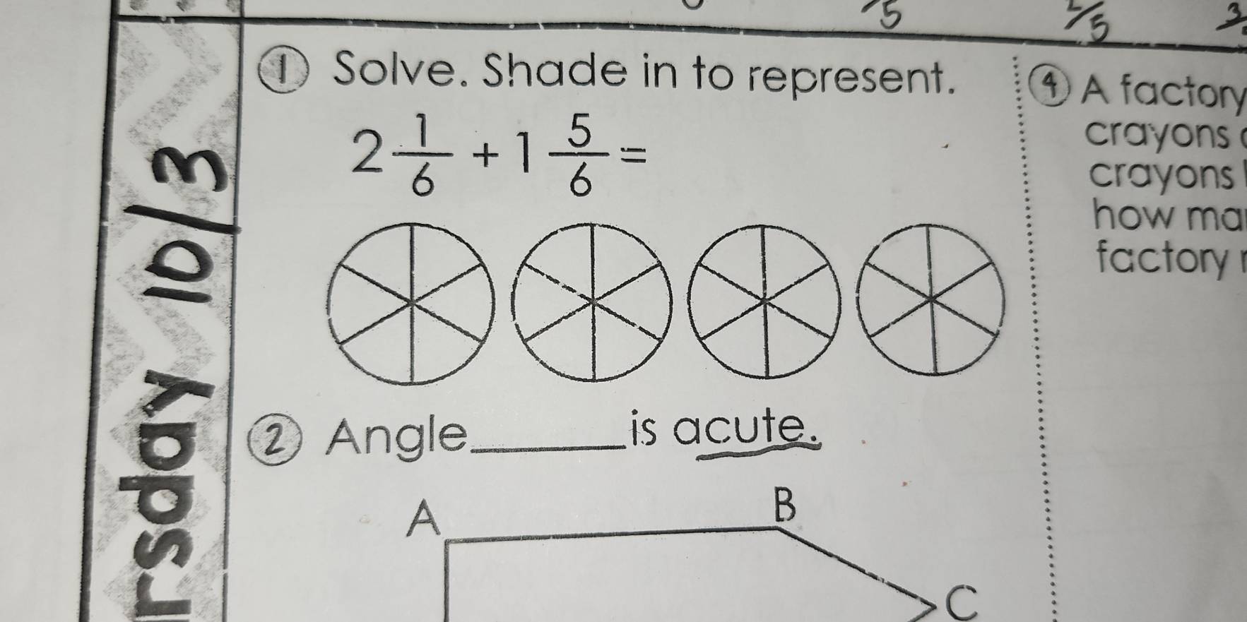 ① Solve. Shade in to represent. ① A factory 
M
2 1/6 +1 5/6 =
crayons 
crayons 
o 
how ma 
factory r 
② Angle_ 
is acute.