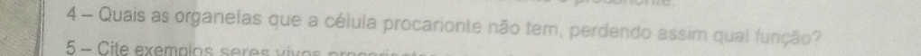 Quais as organelas que a célula procarionte não tem, perdendo assim qual função? 
5 - Cite exemplos er v