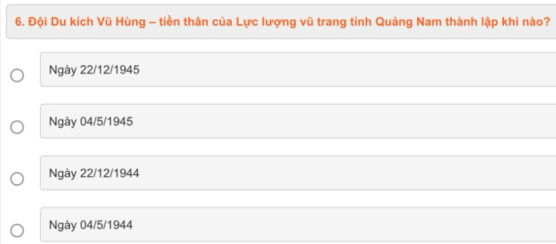 Đội Du kích Vũ Hùng - tiền thân của Lực lượng vũ trang tỉnh Quảng Nam thành lập khi nào?
Ngày 22/12/1945
Ngày 04/5/1945
Ngày 22/12/1944
Ngày 04/5/1944