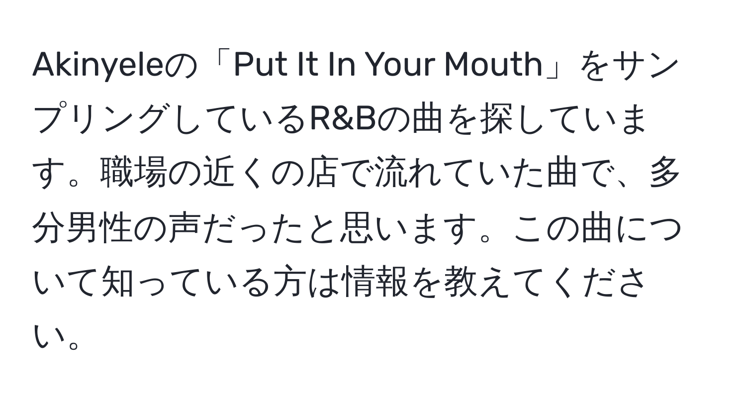 Akinyeleの「Put It In Your Mouth」をサンプリングしているR&Bの曲を探しています。職場の近くの店で流れていた曲で、多分男性の声だったと思います。この曲について知っている方は情報を教えてください。