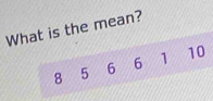 What is the mean?
8 5 6 6 1 10