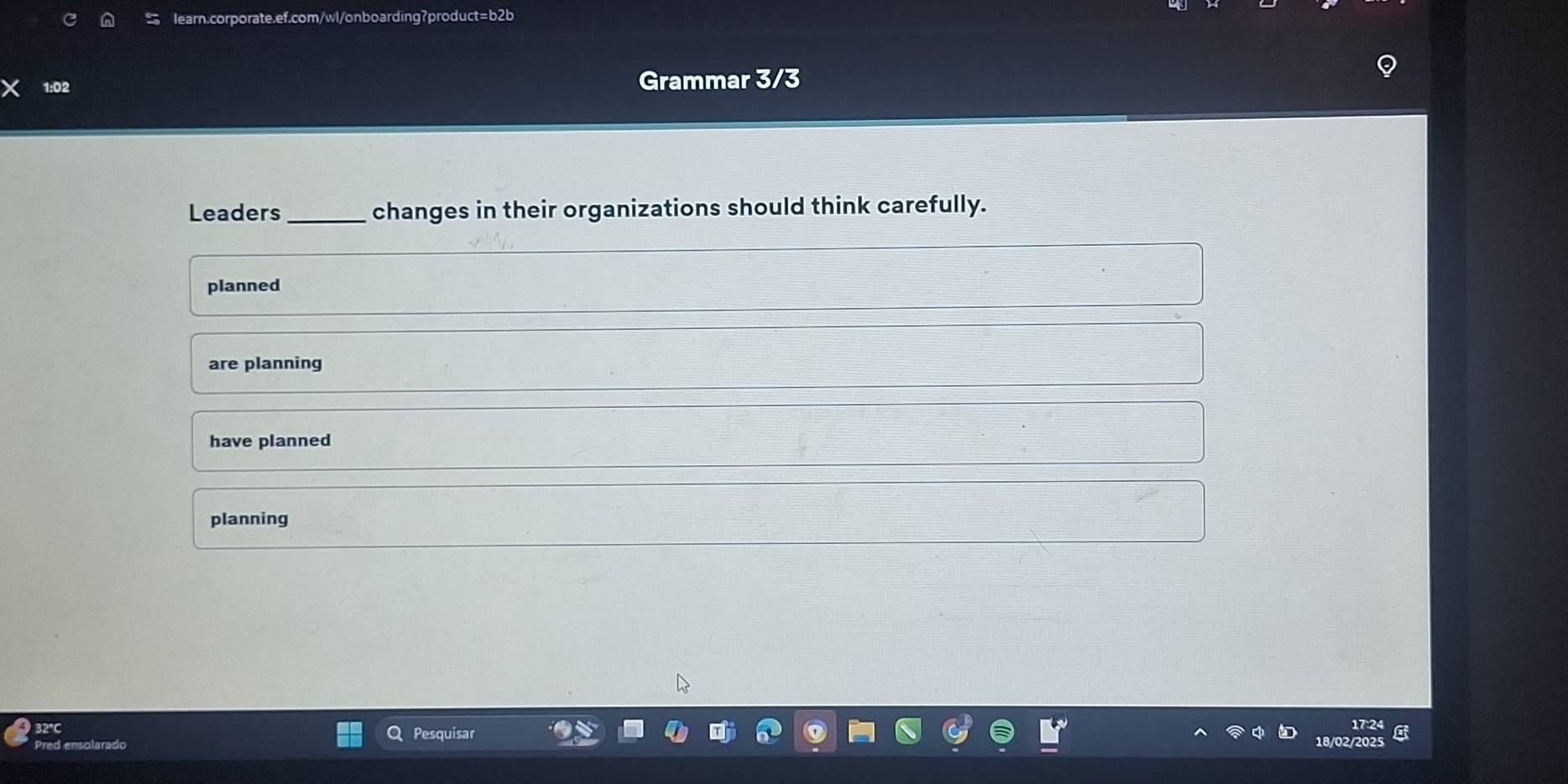 Grammar 3/3
Leaders _changes in their organizations should think carefully.
planned
are planning
have planned
planning
32°C Pesquisar
Pred ensolarado