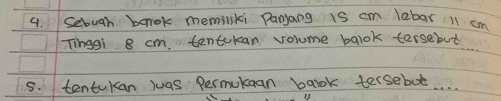 Sebugh bonok memiliki Panjang is cm lebar 11 cm
Tinggi 8 cm, tentckan volume balok tersebut 
5. tentukan was Permukean baok tersebot. . .