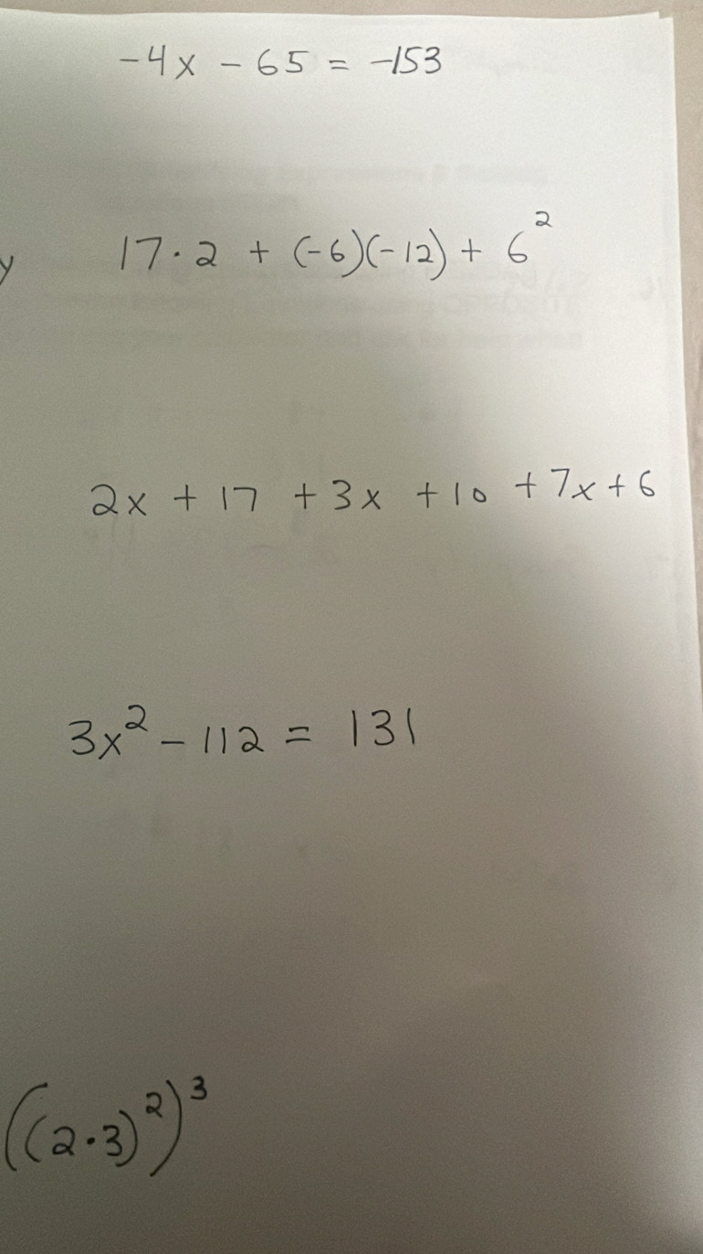 -4x-65=-153
17· 2+(-6)(-12)+6^2
2x+17+3x+10+7x+6
3x^2-112=131
((2· 3)^2)^3