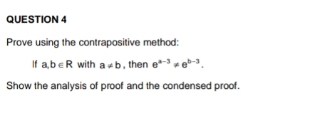 Prove using the contrapositive method: 
If a,b∈ R with a!= b , then e^(a-3)!= e^(b-3). 
Show the analysis of proof and the condensed proof.